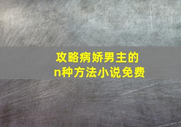 攻略病娇男主的n种方法小说免费