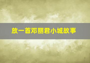 放一首邓丽君小城故事