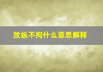 放纵不拘什么意思解释