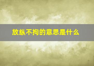 放纵不拘的意思是什么