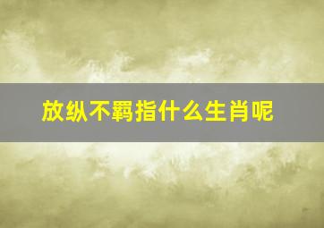 放纵不羁指什么生肖呢