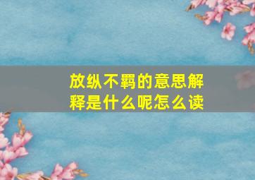 放纵不羁的意思解释是什么呢怎么读