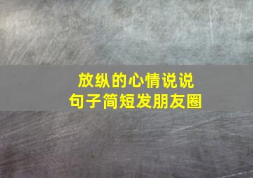 放纵的心情说说句子简短发朋友圈