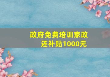 政府免费培训家政还补贴1000元