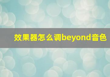 效果器怎么调beyond音色