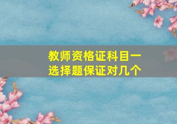 教师资格证科目一选择题保证对几个