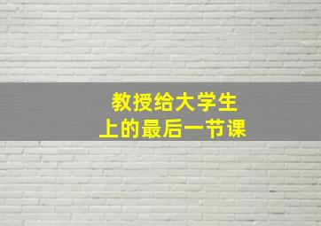 教授给大学生上的最后一节课