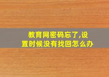 教育网密码忘了,设置时候没有找回怎么办