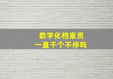 数字化档案员一直干个不停吗