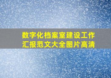 数字化档案室建设工作汇报范文大全图片高清