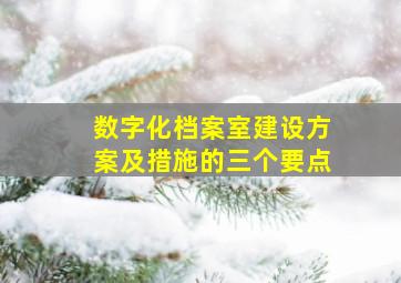 数字化档案室建设方案及措施的三个要点