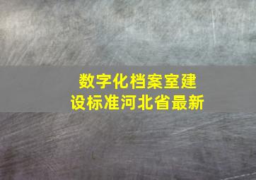 数字化档案室建设标准河北省最新