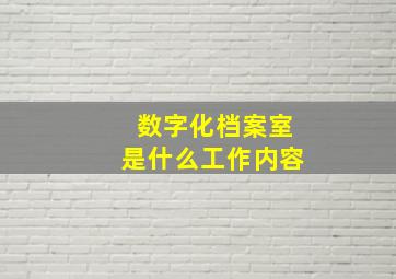 数字化档案室是什么工作内容