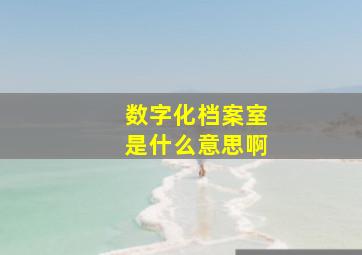 数字化档案室是什么意思啊