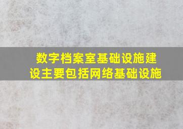 数字档案室基础设施建设主要包括网络基础设施