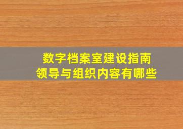 数字档案室建设指南领导与组织内容有哪些