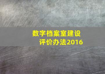 数字档案室建设评价办法2016