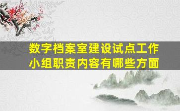 数字档案室建设试点工作小组职责内容有哪些方面