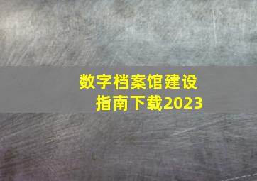 数字档案馆建设指南下载2023