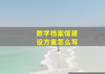 数字档案馆建设方案怎么写