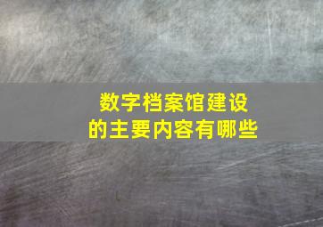 数字档案馆建设的主要内容有哪些