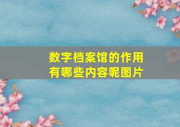 数字档案馆的作用有哪些内容呢图片