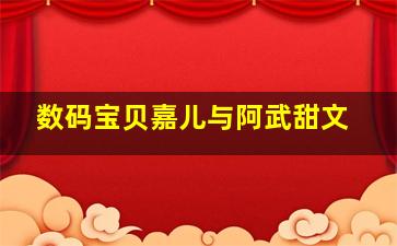 数码宝贝嘉儿与阿武甜文