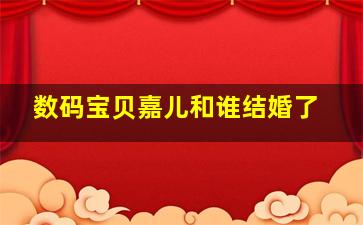 数码宝贝嘉儿和谁结婚了