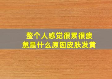 整个人感觉很累很疲惫是什么原因皮肤发黄