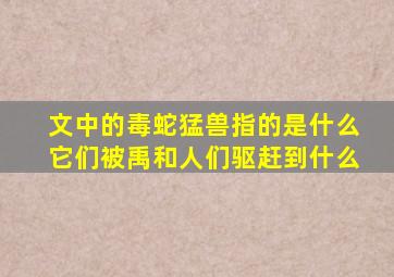 文中的毒蛇猛兽指的是什么它们被禹和人们驱赶到什么