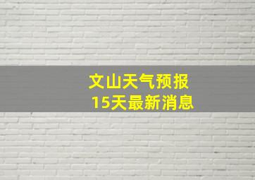 文山天气预报15天最新消息