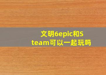 文明6epic和Steam可以一起玩吗