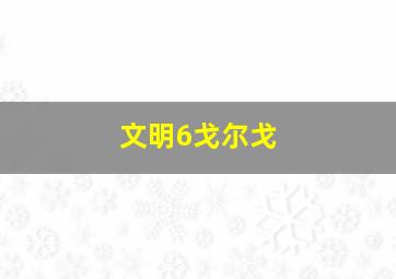 文明6戈尔戈