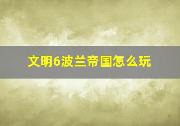 文明6波兰帝国怎么玩