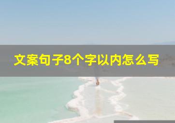 文案句子8个字以内怎么写