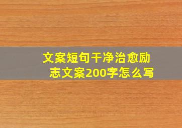 文案短句干净治愈励志文案200字怎么写