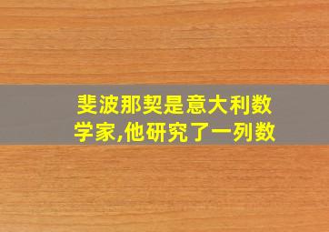 斐波那契是意大利数学家,他研究了一列数