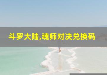 斗罗大陆,魂师对决兑换码