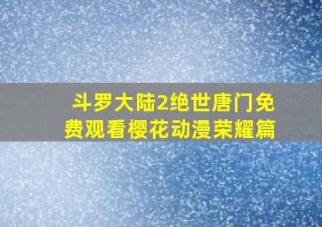 斗罗大陆2绝世唐门免费观看樱花动漫荣耀篇