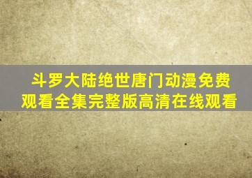 斗罗大陆绝世唐门动漫免费观看全集完整版高清在线观看