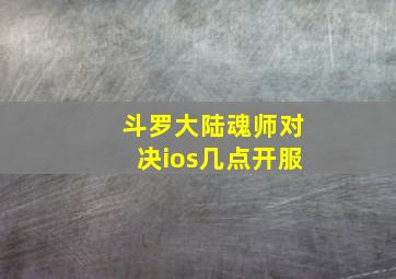 斗罗大陆魂师对决ios几点开服