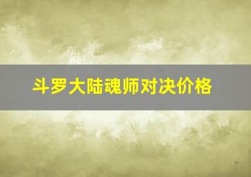 斗罗大陆魂师对决价格