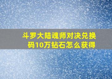 斗罗大陆魂师对决兑换码10万钻石怎么获得