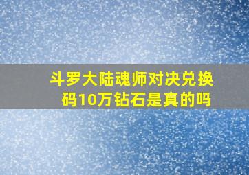 斗罗大陆魂师对决兑换码10万钻石是真的吗