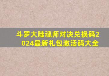 斗罗大陆魂师对决兑换码2024最新礼包激活码大全