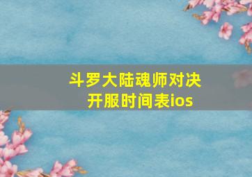 斗罗大陆魂师对决开服时间表ios