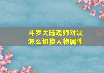 斗罗大陆魂师对决怎么切换人物属性