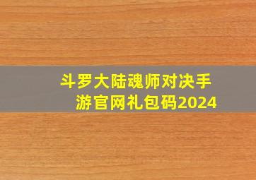 斗罗大陆魂师对决手游官网礼包码2024