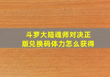 斗罗大陆魂师对决正版兑换码体力怎么获得