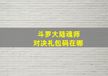 斗罗大陆魂师对决礼包码在哪